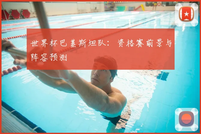 世界杯巴基斯坦队：资格赛前景与阵容预测