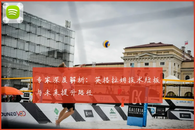专家深度解析：英格拉姆技术短板与未来提升路径