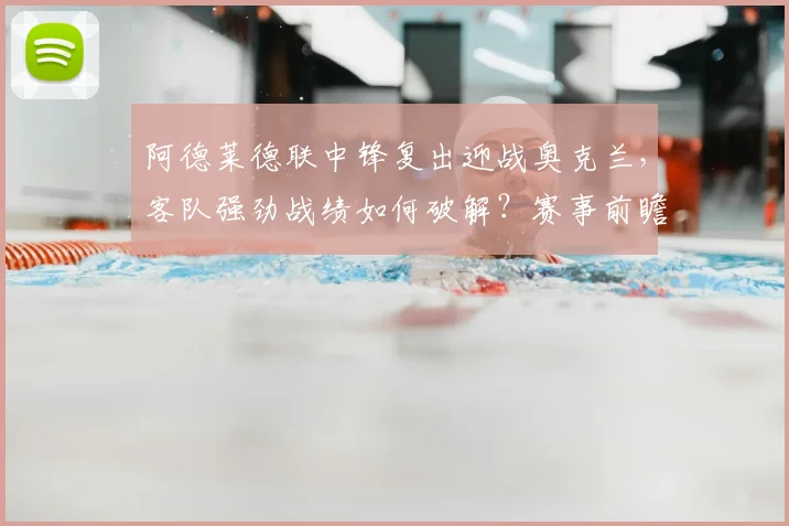阿德莱德联中锋复出迎战奥克兰，客队强劲战绩如何破解？赛事前瞻深度解析