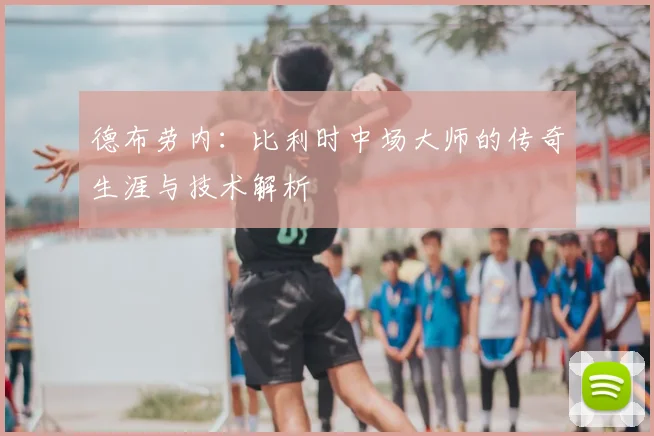德布劳内：比利时中场大师的传奇生涯与技术解析