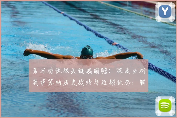莱万特保级关键战前瞻:深度分析奥萨苏纳历史战绩与近期状态,解析莱万特1平3负困局