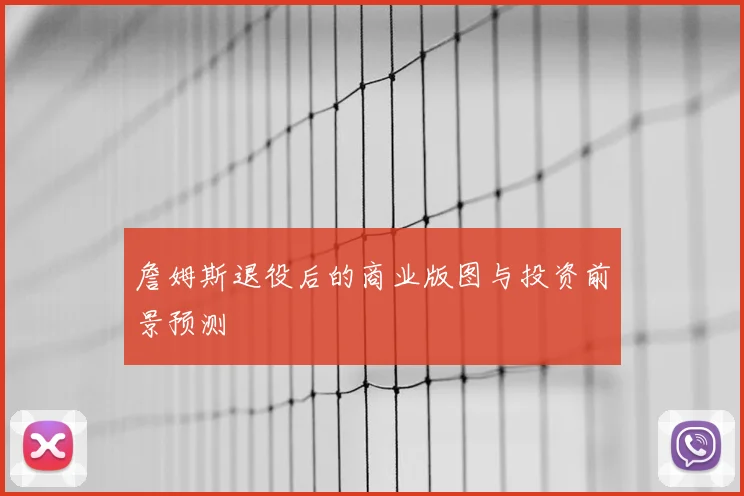 詹姆斯退役后的商业版图与投资前景预测