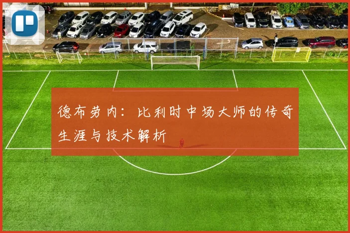 德布劳内：比利时中场大师的传奇生涯与技术解析
